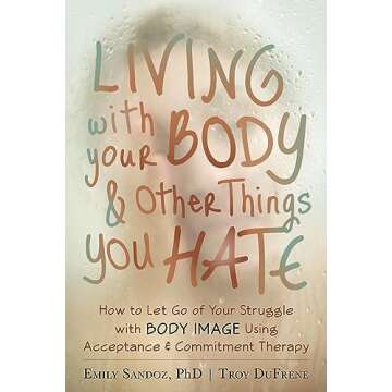 Living with Your Body and Other Things You Hate: How to Let Go of Your Struggle with Body Image Usin...