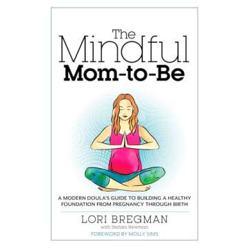 The Mindful Mom-To-Be: A Modern Doula's Guide to Building a Healthy Foundation from Pregnancy Through Birth