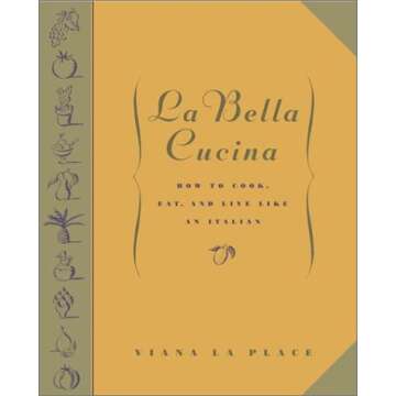 La Bella Cucina: How to Cook, Eat, and Live Like an Italian
