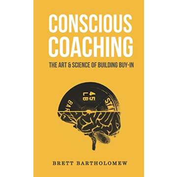 Conscious Coaching: The Art and Science of Building Buy-In to Foster Team Success