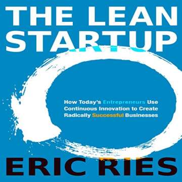 The Lean Startup: How Today's Entrepreneurs Use Continuous Innovation to Create Radically Successful...
