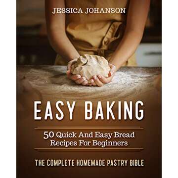 Easy Baking: 50 Quick And Easy Bread Recipes For Beginners. The Complete Homemade Pastry Bible
