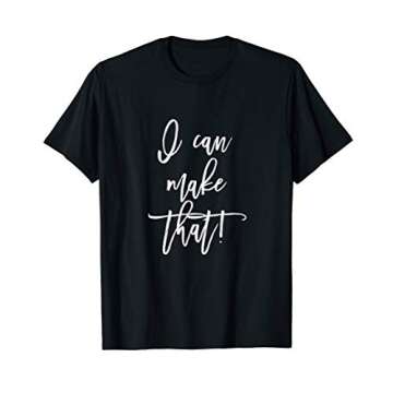 I Can Make That! T-Shirt - Perfect for DIY Enthusiasts