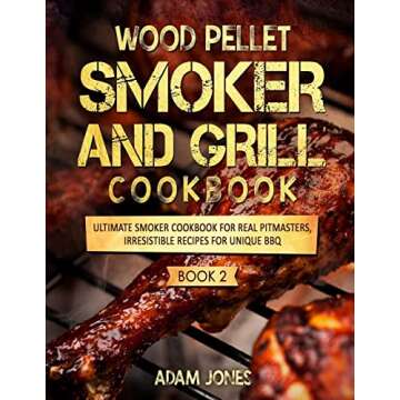 Wood Pellet Smoker and Grill Cookbook: Ultimate Smoker Cookbook for Real Pitmasters, Irresistible Re...