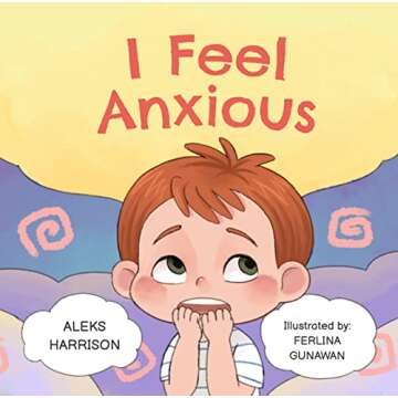 I Feel Anxious: Children's Picture Book About Overcoming Anxiety For Kids 4 8 (Emotions & Feelings b...