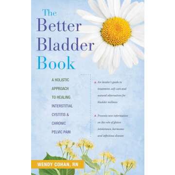 The Better Bladder Book: A Holistic Approach to Healing Interstitial Cystitis and Chronic Pelvic Pai...