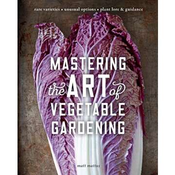 Mastering the Art of Vegetable Gardening: Rare Varieties * Unusual Options * Plant Lore & Guidance