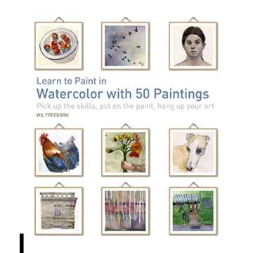 Learn to Paint in Watercolor with 50 Paintings: Pick Up the Skills, Put On the Paint, Hang Up Your A...