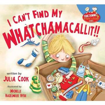 I Can't Find My Whatchamacallit: A Picture Book to Help Messy and Disorganized Kids (Functioning Executive)