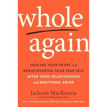 Whole Again: Healing Your Heart and Rediscovering Your True Self After Toxic Relationships and Emoti...