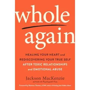 Whole Again: Healing Your Heart and Rediscovering Your True Self After Toxic Relationships and Emoti...