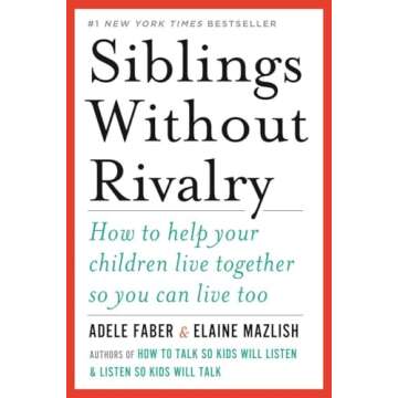 Siblings Without Rivalry: How to Help Your Children Live Together So You Can Live Too