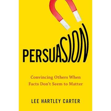 Persuasion: Convincing Others When Facts Don't Seem to Matter – Transform Your Communication Skill...