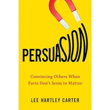 Persuasion: Convincing Others When Facts Don't Seem to Matter – Transform Your Communication Skill...