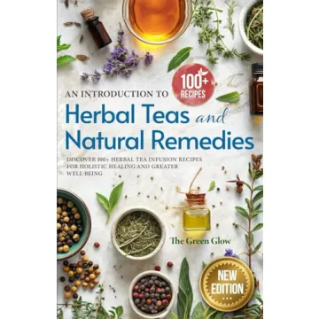 An Introduction to Herbal Teas and Natural Remedies: Discover 100+ Herbal Tea Infusion Recipes for H...