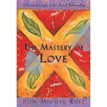 The Mastery of Love: A Practical Guide to the Art of Relationship: A Toltec Wisdom Book