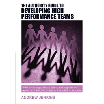 The Authority Guide to Developing High-performance Teams: How to develop brilliant teams and reap th...