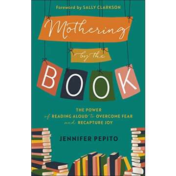Mothering by the Book: The Power of Reading Aloud to Overcome Fear and Recapture Joy