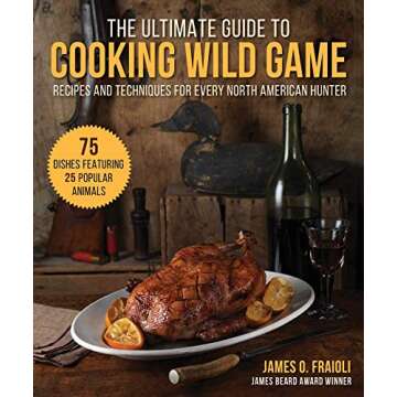 The Ultimate Guide to Cooking Wild Game: Recipes and Techniques for Every North American Hunter