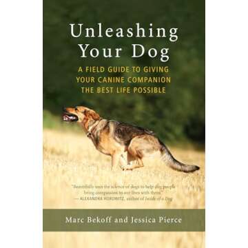 Unleashing Your Dog: A Field Guide to Giving Your Canine Companion the Best Life Possible