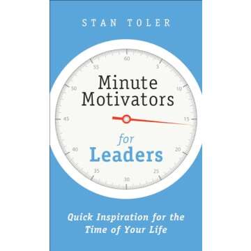 Minute Motivators for Leaders: Quick Inspiration for the Time of Your Life