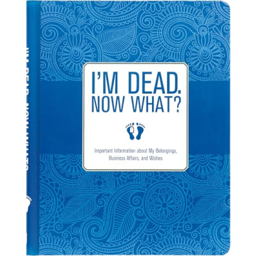 I'm Dead, Now What? Planner - Organize Your Final Wishes & Affairs