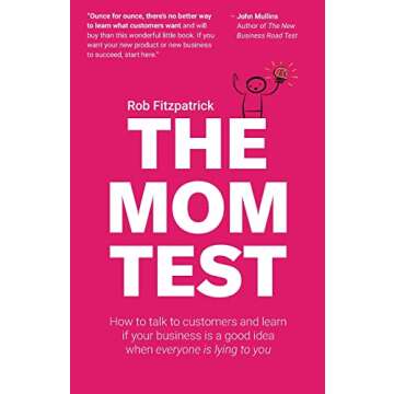 The Mom Test: How to talk to customers & learn if your business is a good idea when everyone is lyin...