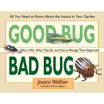 Good Bug Bad Bug: Who's Who, What They Do, and How to Manage Them Organically (All You Need to Know about the Insects in Your Garden)