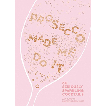 Prosecco Made Me Do It: 60 Sparkling Cocktail Recipes for All Occasions