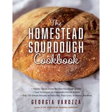 The Homestead Sourdough Cookbook: • Helpful Tips to Create the Best Sourdough Starter • Easy Tec...