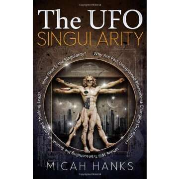 The UFO Singularity: Why Are Past Unexplained Phenomena Changing Our Future? Where Will Transcending...