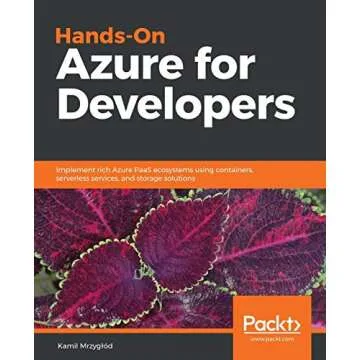 Hands-On Azure for Developers: Implement rich Azure PaaS ecosystems using containers, serverless ser...