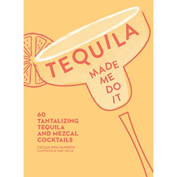 Tequila Made Me Do It: 60 Creative Cocktail Recipes