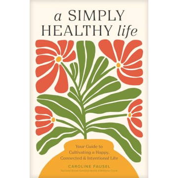 A Simply Healthy Life: Your Guide to Cultivating a Happy, Connected, and Intentional Life