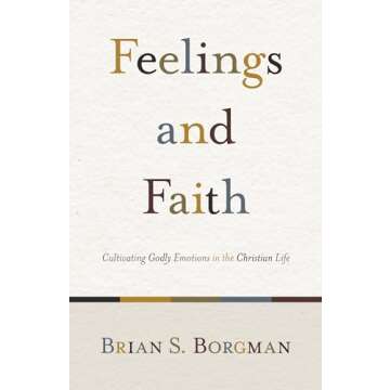 Feelings and Faith: Cultivating Godly Emotions in the Christian Life