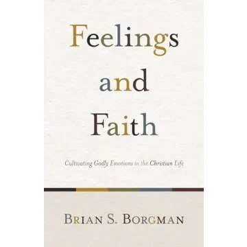 Feelings and Faith: Cultivating Godly Emotions in the Christian Life