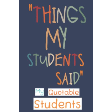 My Quotable Students: Funny and Crazy Unforgettable Quotes and Memories From Students Keepsake Journ...