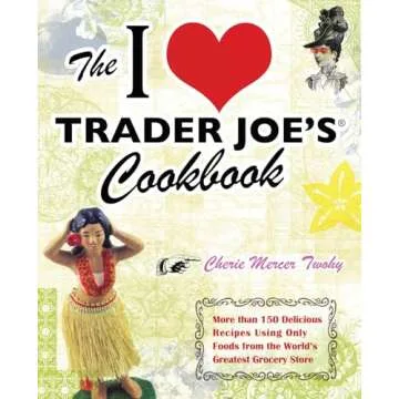 The I Love Trader Joe's Cookbook: 150 Delicious Recipes Using Only Foods from the World's Greatest G...