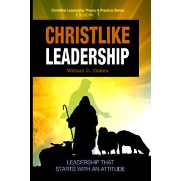 Christlike Leadership: Leadership that Starts with an Attitude (Christlike Leadership Theory and Practice Series Book 1)