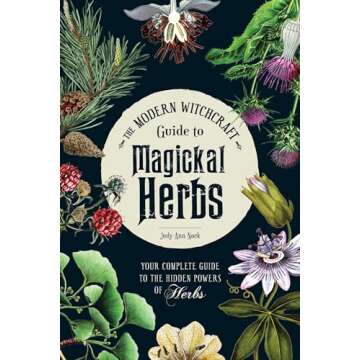 The Modern Witchcraft Guide to Magickal Herbs: Your Complete Guide to the Hidden Powers of Herbs (Mo...
