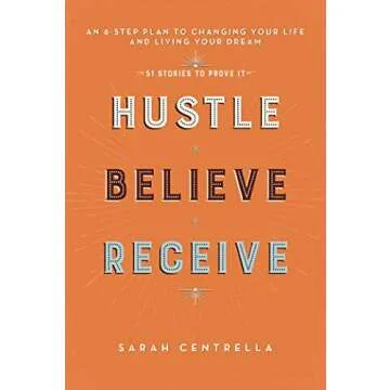 Hustle Believe Receive: An 8-Step Plan to Changing Your Life and Living Your Dream (51 Stories to Pr...