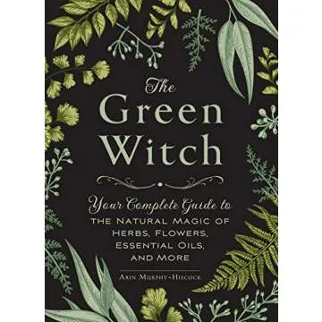 The Green Witch: Your Complete Guide to the Natural Magic of Herbs, Flowers, Essential Oils, and Mor...