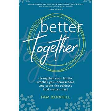 Better Together: Strengthen Your Family, Simplify Your Homeschool, and Savor the Subjects that Matter Most