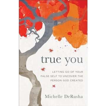 True You: Letting Go of Your False Self to Uncover the Person God Created