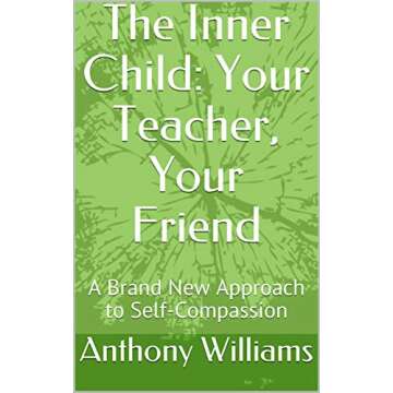 The Inner Child: Your Teacher, Your Friend - A Journey to Self-Compassion