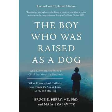 The Boy Who Was Raised as a Dog: And Other Stories from a Child Psychiatrist's Notebook -- What Traumatized Children Can Teach Us About Loss, Love, and Healing