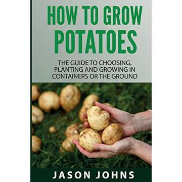 How To Grow Potatoes: The Guide To Choosing, Planting and Growing in Containers Or the Ground (Inspi...