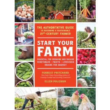 Start Your Farm: The Authoritative Guide to Becoming a Sustainable 21st-Century Farmer