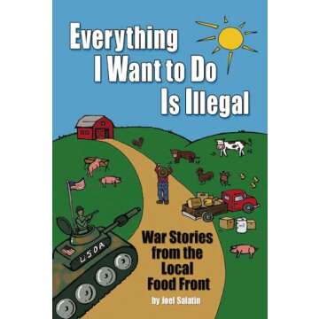 Everything I Want To Do Is Illegal: War Stories from the Local Food Front