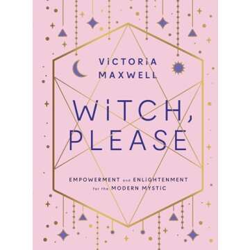 Witch, Please: Empowerment and Enlightenment for the Modern Mystic
